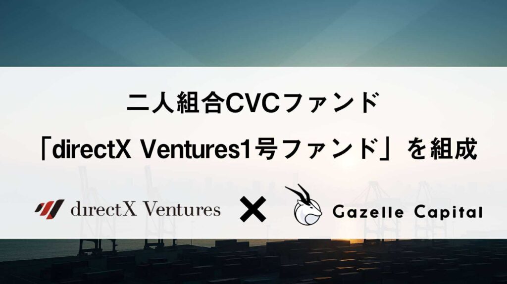 株式会社directX VenturesとGazelle Capital株式会社が共同で
CVCファンド「directX Ventures1号ファンド」を組成