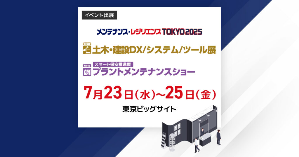 「メンテナンス・レジリエンスTOKYO2025」出展 7月23日~7月25日 東京ビッグサイト