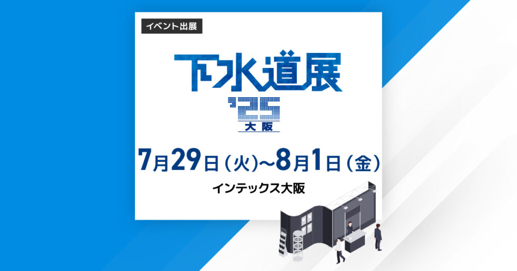 「下水道展'25大阪」出展 7月29日~8月1日 インテックス大阪