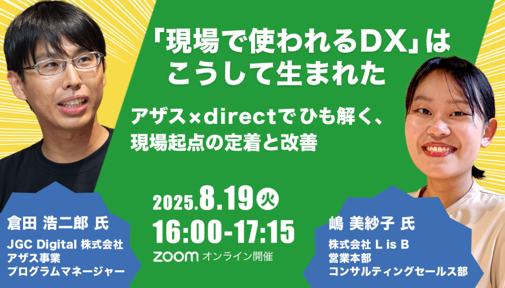 【共催セミナー】「現場で使われるDX」は、こうして生まれた　アザス×directでひも解く、現場起点の定着と改善 2025年8月19日開催
