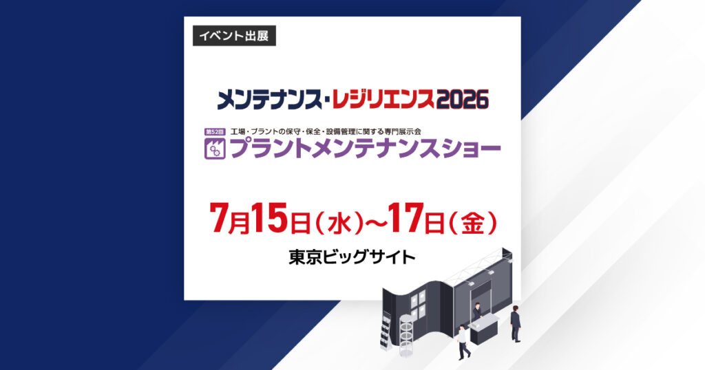 メンテナンス・レジリエンス2026（プラントメンテナンスショー）
2026年7月15日（水）～7月17日（金）東京ビッグサイト