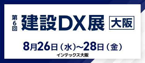 第6回建設DX展大阪 2026年8月26日（水）～8月28日（金）インテックス大阪